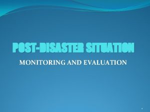 POSTDISASTER SITUATION MONITORING AND EVALUATION 1 A PRESENTATION