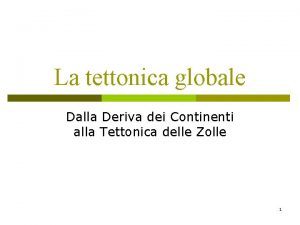 La tettonica globale Dalla Deriva dei Continenti alla