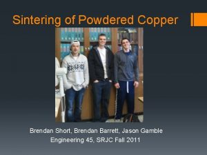 Sintering of Powdered Copper Brendan Short Brendan Barrett