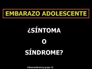 EMBARAZO ADOLESCENTE SNTOMA O SNDROME 1 Videoconferencia grupo