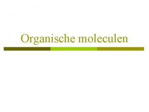 Organische moleculen Organische moleculen 4 basiskarakteristieken 1 Meeste