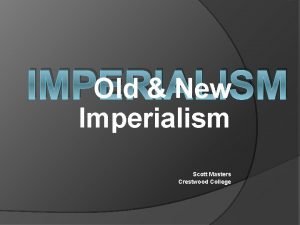 IMPERIALISM Old New Imperialism Scott Masters Crestwood College