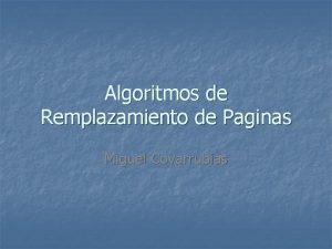 Algoritmos de Remplazamiento de Paginas Miguel Covarrubias Algoritmos