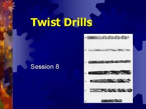 Twist Drills Session 8 Twist Drills Endcutting tools Twist Drills Session 8 Twist Drills Endcutting tools