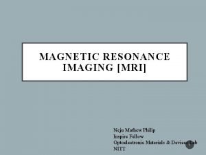 MAGNETIC RESONANCE IMAGING MRI Neju Mathew Philip Inspire