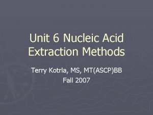 Unit 6 Nucleic Acid Extraction Methods Terry Kotrla