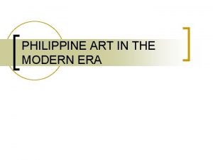 PHILIPPINE ART IN THE MODERN ERA Modern Art