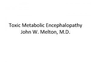 Toxic Metabolic Encephalopathy John W Melton M D