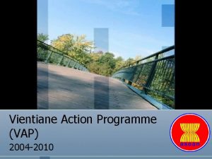 Vientiane Action Programme VAP 2004 2010 Outline of