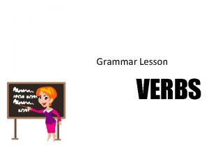 Grammar Lesson VERBS VERBS show action or state