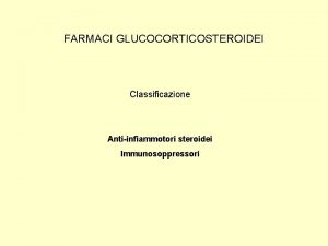 FARMACI GLUCOCORTICOSTEROIDEI Classificazione Antiinfiammotori steroidei Immunosoppressori Ormoni steroidei