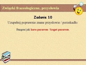 Zwizki frazeologiczne przysowia Zadanie 10 Uzupenij poprawnie znane