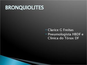 BRONQUIOLITES Clarice G Freitas Pneumologista HBDF e Clinica