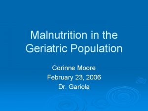 Malnutrition in the Geriatric Population Corinne Moore February