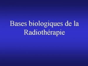 Bases biologiques de la Radiothrapie Bases biologiques de
