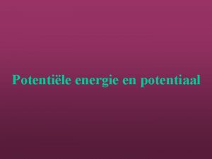 Potentile energie en potentiaal Potentile energie Een massa