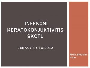 INFEKN KERATOKONJUKTIVITIS SKOTU CUNKOV 17 10 2013 MVDr