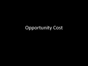 Opportunity Cost Opportunity Cost 1 By taking an