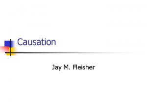 Causation Jay M Fleisher Causation n Two types