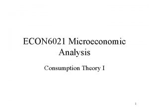 ECON 6021 Microeconomic Analysis Consumption Theory I 1