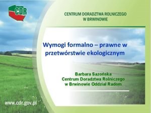 Wymogi formalno prawne w przetwrstwie ekologicznym Barbara Sazoska