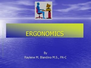 ERGONOMICS By Raylene M Blandino M S PAC