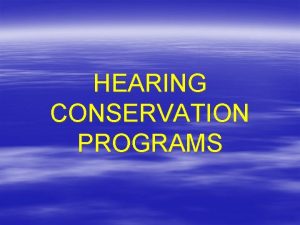 HEARING CONSERVATION PROGRAMS Hearing Conservation Program What is