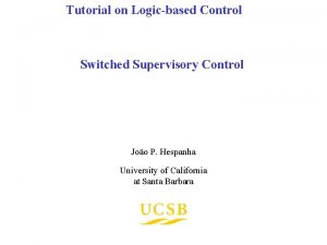 Tutorial on Logicbased Control Switched Supervisory Control Joo