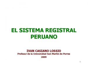 EL SISTEMA REGISTRAL PERUANO IVAN CASIANO LOSSIO Profesor