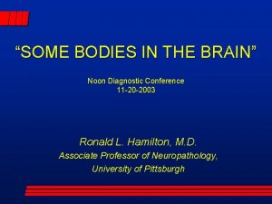 SOME BODIES IN THE BRAIN Noon Diagnostic Conference