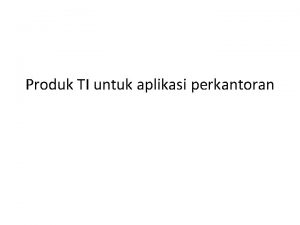 Produk TI untuk aplikasi perkantoran Dalam dunia perkantoran