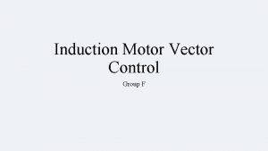 Induction Motor Vector Control Group F Group Members