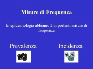 Misure di Frequenza In epidemiologia abbiamo 2 importanti