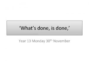 Whats done is done Year 13 Monday 30 Whats done is done Year 13 Monday 30