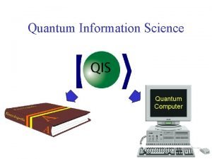 Quantum Information Science QIS Quantum Computer The Quantum Quantum Information Science QIS Quantum Computer The Quantum