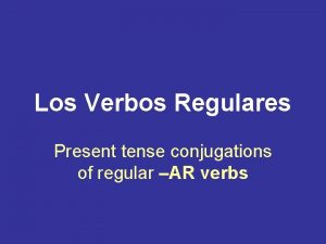 Los Verbos Regulares Present tense conjugations of regular