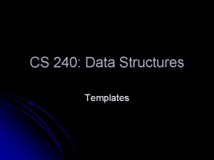 CS 240 Data Structures Templates What are templates