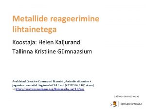Metallide reageerimine lihtainetega Koostaja Helen Kaljurand Tallinna Kristiine