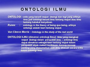 ONTOLOGI ILMU ONTOLOGI onto yang berarti wujud being