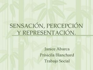 SENSACIN PERCEPCIN Y REPRESENTACIN Janice Abarca Prisicila Blanchard