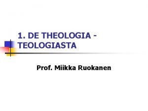 1 DE THEOLOGIA TEOLOGIASTA Prof Miikka Ruokanen Mit