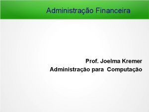 Administrao Financeira Prof Joelma Kremer Administrao para Computao