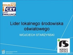 Lider lokalnego rodowiska owiatowego WOJCIECH STARZYSKI Lider lokalnego