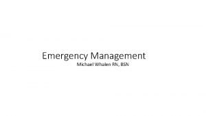 Emergency Management Michael Whalen RN BSN Objectives Understand
