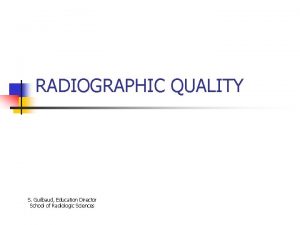 RADIOGRAPHIC QUALITY S Guilbaud Education Director School of