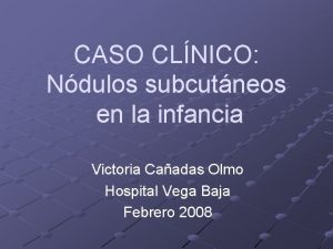 CASO CLNICO Ndulos subcutneos en la infancia Victoria