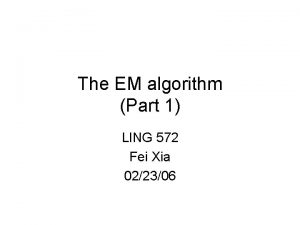 The EM algorithm Part 1 LING 572 Fei