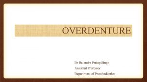 OVERDENTURE Dr Balendra Pratap Singh Assistant Professor Department