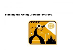 Finding and Using Credible Sources Two Types of