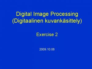 Digital Image Processing Digitaalinen kuvanksittely Exercise 2 2009